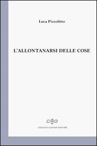 L' allontanarsi delle cose - Luca Pizzolitto - Libro Giuliano Ladolfi Editore 2017, Perle. Poesia | Libraccio.it