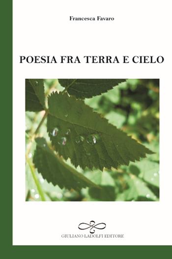 Poesia tra terra e cielo - Francesca Favaro - Libro Giuliano Ladolfi Editore 2017, Smeraldo | Libraccio.it
