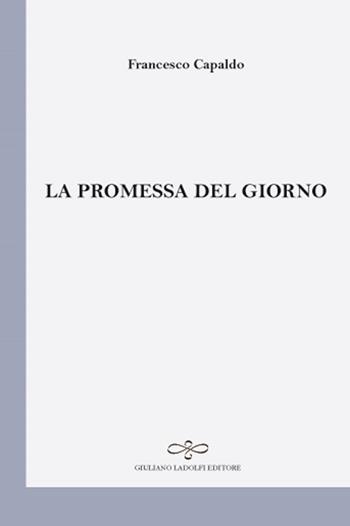 La promessa del giorno - Francesco Capaldo - Libro Giuliano Ladolfi Editore 2017, Perle. Poesia | Libraccio.it