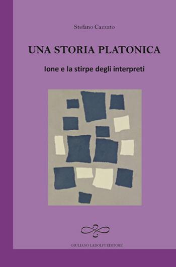 Una storia platonica. Ione e la stirpe degli interpreti - Stefano Cazzato - Libro Giuliano Ladolfi Editore 2017 | Libraccio.it
