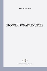 Piccola sonata inutile - Pietro Fratini - Libro Giuliano Ladolfi Editore 2017 | Libraccio.it