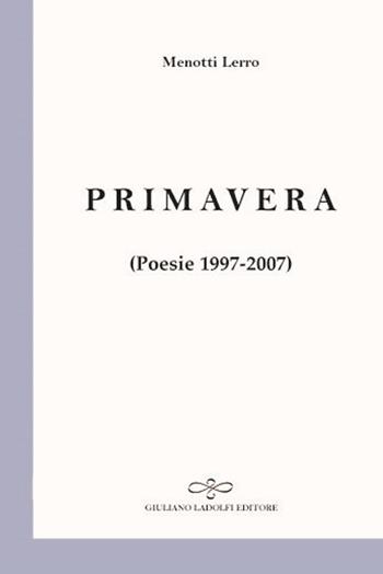 Primavera. Poesie 1997-2007 - Menotti Lerro - Libro Giuliano Ladolfi Editore 2017, Perle. Poesia | Libraccio.it