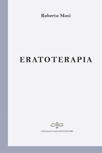 Eratoterapia - Roberto Mosi - Libro Giuliano Ladolfi Editore 2017, Perle. Poesia | Libraccio.it
