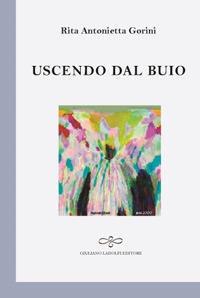 Uscendo dal buio - Rita Antonietta Gorini - Libro Giuliano Ladolfi Editore 2017, Perle. Poesia | Libraccio.it