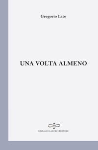 Una volta almeno - Gregorio Lato - Libro Giuliano Ladolfi Editore 2017, Perle. Poesia | Libraccio.it