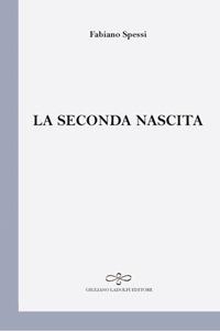 La seconda nascita - Fabiano Spessi - Libro Giuliano Ladolfi Editore 2017, Perle. Poesia | Libraccio.it