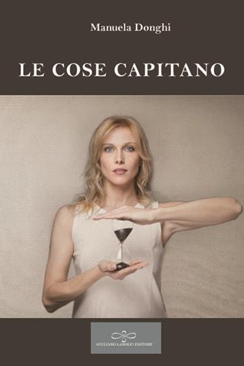 Le cose capitano - Manuela Donghi - Libro Giuliano Ladolfi Editore 2018, Perle. Narrativa | Libraccio.it