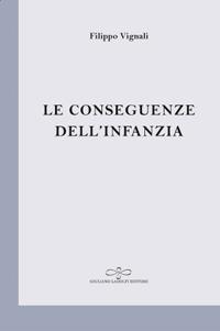 Le conseguenze dell'infanzia - Filippo Vignali - Libro Giuliano Ladolfi Editore 2018 | Libraccio.it