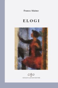 Elogi - Franca Alaimo - Libro Giuliano Ladolfi Editore 2018, Perle. Poesia | Libraccio.it