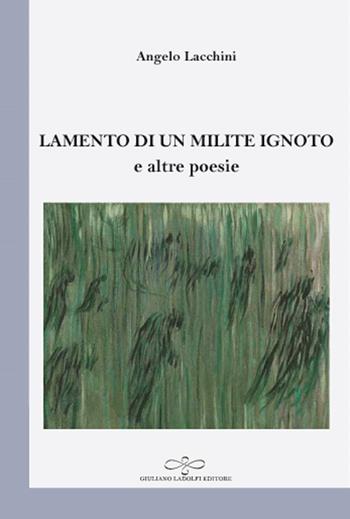 Lamento di un milite ignoto e altre poesie - Angelo Lacchini - Libro Giuliano Ladolfi Editore 2018 | Libraccio.it
