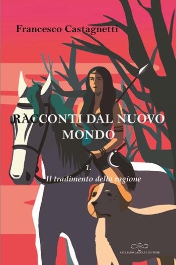 Racconti dal nuovo mondo. Vol. 1: tradimento della ragione, Il. - Francesco Castagnetti - Libro Giuliano Ladolfi Editore 2018, Perle. Narrativa | Libraccio.it