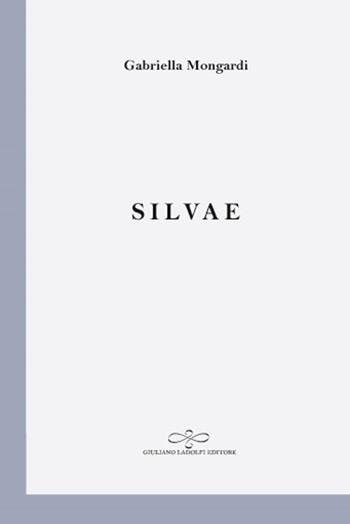 Silvae - Gabriella Mongardi - Libro Giuliano Ladolfi Editore 2019, Perle. Poesia | Libraccio.it