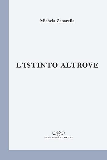 L' istinto altrove - Michela Zanarella - Libro Giuliano Ladolfi Editore 2019, Perle. Poesia | Libraccio.it