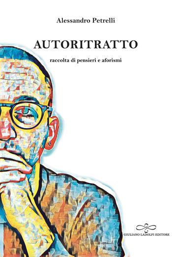 Autoritratto. Raccolta di pensieri e aforismi - Alessandro Petrelli - Libro Giuliano Ladolfi Editore 2019, Topazio | Libraccio.it