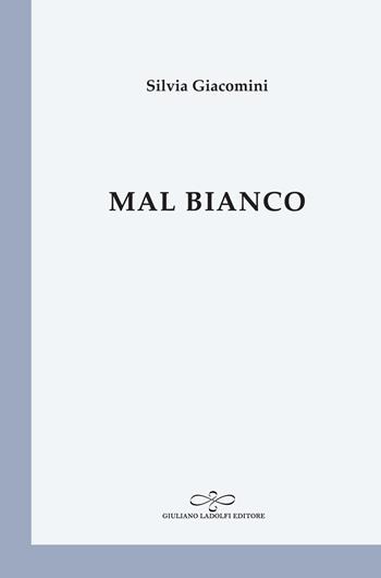 Mal bianco - Silvia Giacomini - Libro Giuliano Ladolfi Editore 2019, Perle. Poesia | Libraccio.it