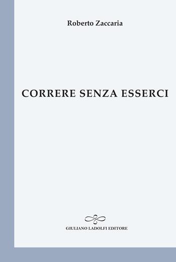 Correre senza esserci - Roberto Zaccaria - Libro Giuliano Ladolfi Editore 2020, Perle. Poesia | Libraccio.it
