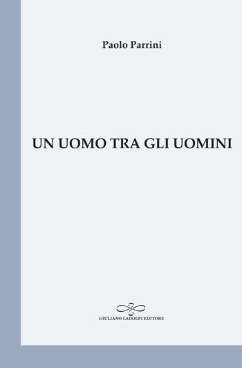 Un uomo tra gli uomini - Paolo Parrini - Libro Giuliano Ladolfi Editore 2020, Perle. Poesia | Libraccio.it