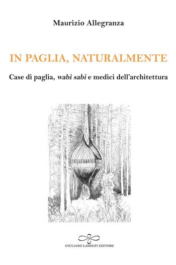 In paglia, naturalmente. Case di paglia, wabi sabi e medici dell'architettura - Maurizio Allegranza - Libro Giuliano Ladolfi Editore 2020, Agata | Libraccio.it