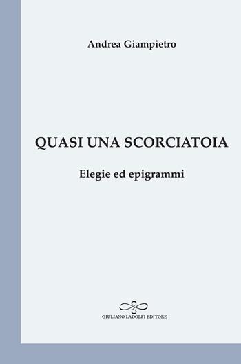 Quasi una scorciatoia. Elegie ed epigrammi - Andrea Giampietro - Libro Giuliano Ladolfi Editore 2020, Perle. Poesia | Libraccio.it