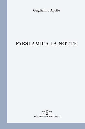 Farsi amica la notte - Guglielmo Aprile - Libro Giuliano Ladolfi Editore 2020, Perle. Poesia | Libraccio.it