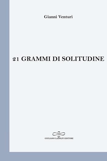 21 grammi di solitudine - Gianni Venturi - Libro Giuliano Ladolfi Editore 2020, Perle. Poesia | Libraccio.it