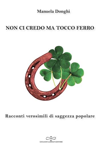 Non ci credo ma tocco ferro. Racconti verosimili di saggezza popolare - Manuela Donghi - Libro Giuliano Ladolfi Editore 2020, Perle. Narrativa | Libraccio.it