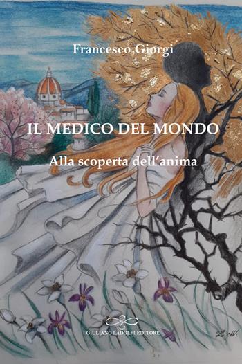 Il medico del mondo. Alla scoperta dell'anima - Francesco Giorgi - Libro Giuliano Ladolfi Editore 2021, Perle. Narrativa | Libraccio.it