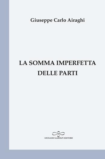 La somma imperfetta delle parti - Giuseppe Carlo Airaghi - Libro Giuliano Ladolfi Editore 2021, Perle. Poesia | Libraccio.it