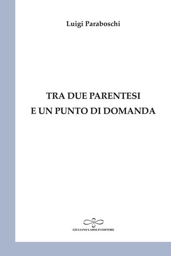 Tra due parentesi e un punto di domanda - Luigi Paraboschi - Libro Giuliano Ladolfi Editore 2021, Perle. Poesia | Libraccio.it