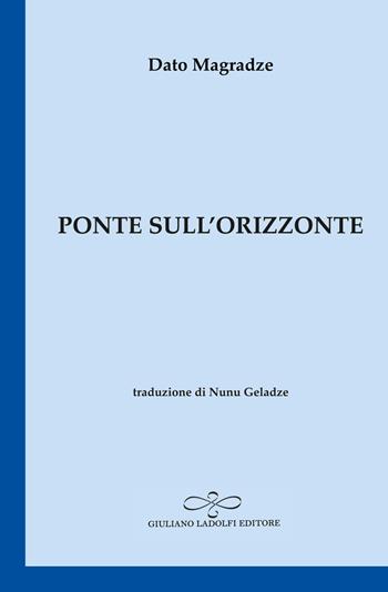 Ponte sull'orizzonte - Dato Magradze - Libro Giuliano Ladolfi Editore 2021, Zaffiro | Libraccio.it
