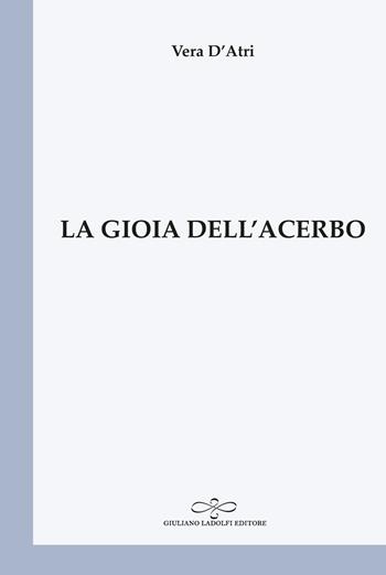 La gioia dell'acerbo - Vera D'Atri - Libro Giuliano Ladolfi Editore 2021, Perle. Poesia | Libraccio.it