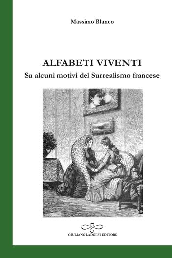 Alfabeti viventi. Su alcuni motivi del Surrealismo francese - Massimo Blanco - Libro Giuliano Ladolfi Editore 2022, Smeraldo | Libraccio.it