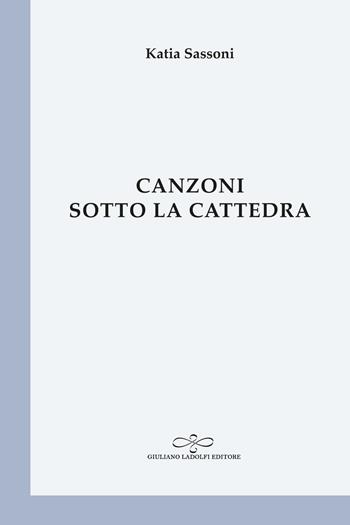Canzoni sotto la cattedra - Katia Sassoni - Libro Giuliano Ladolfi Editore 2022, Perle. Poesia | Libraccio.it