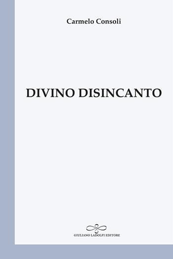 Divino disincanto - Carmelo Consoli - Libro Giuliano Ladolfi Editore 2022, Perle. Poesia | Libraccio.it