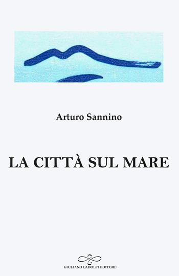 La città sul mare - Arturo Sannino - Libro Giuliano Ladolfi Editore 2023, Perle. Poesia | Libraccio.it
