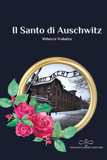 Il Santo di Auschwitz - Rebecca Trabalza - Libro Giuliano Ladolfi Editore 2023, Perle. Narrativa | Libraccio.it