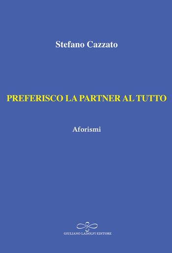 Preferisco la partner al tutto. Aforismi - Stefano Cazzato - Libro Giuliano Ladolfi Editore 2023, Topazio | Libraccio.it