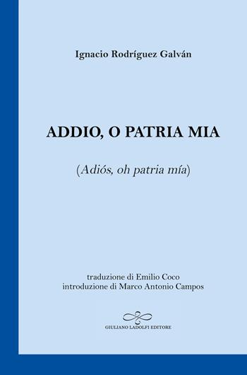 Addio, o patria mia (Adiós, oh patria mía). Testo spagnolo a fronte - Ignacio Rodríguez Galván - Libro Giuliano Ladolfi Editore 2023, Zaffiro | Libraccio.it
