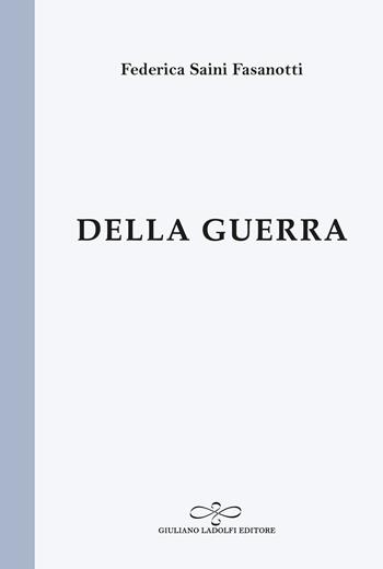 Della guerra - Federica Saini Fasanotti - Libro Giuliano Ladolfi Editore 2023, Perle. Poesia | Libraccio.it