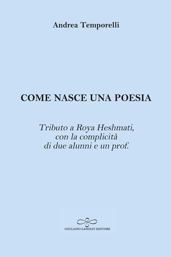 Come nasce una poesia. Tributo a Roya Heshmati, con la complicità di due alunni e un prof. - Andrea Temporelli - Libro Giuliano Ladolfi Editore 2024, Acquamarina | Libraccio.it