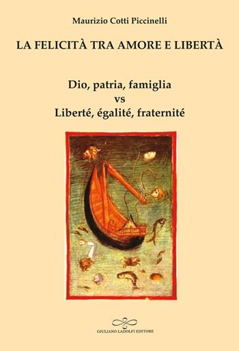 La felicità tra amore e libertà. Dio, patria, famiglia vs Liberté, égalité, fraternité - Maurizio Cotti Piccinelli - Libro Giuliano Ladolfi Editore 2024, Agata | Libraccio.it