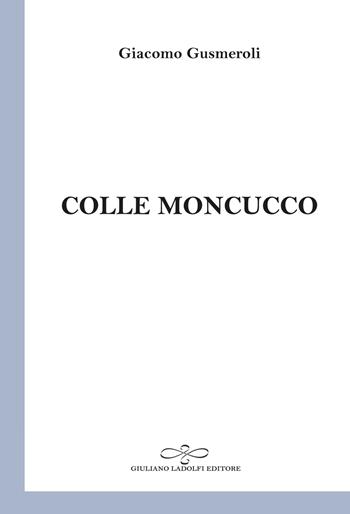 Colle Moncucco - Giacomo Gusmeroli - Libro Giuliano Ladolfi Editore 2025, Perle. Poesia | Libraccio.it