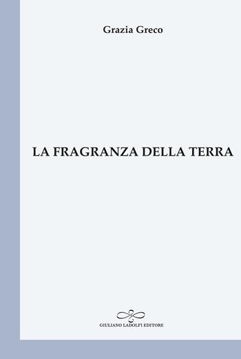 La fragranza della terra - Grazia Greco - Libro Giuliano Ladolfi Editore 2025, Perle. Poesia | Libraccio.it