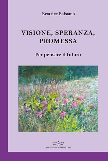 Visione, promessa, speranza. Per pensare il futuro - Beatrice Balsamo - Libro Giuliano Ladolfi Editore 2026, Ametista | Libraccio.it