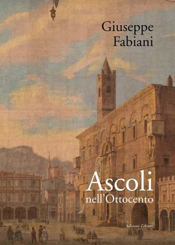 Ascoli nell'Ottocento - Giuseppe Fabiani - Libro Lìbrati 2013 | Libraccio.it