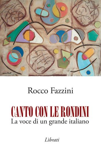 Canto con le rondini. La voce di un grande italiano - Rocco Fazzini - Libro Lìbrati 2014 | Libraccio.it