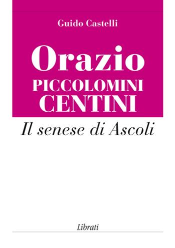 Orazio Piccolomini Centini. Il senese di Ascoli - Guido Castelli - Libro Lìbrati 2014 | Libraccio.it
