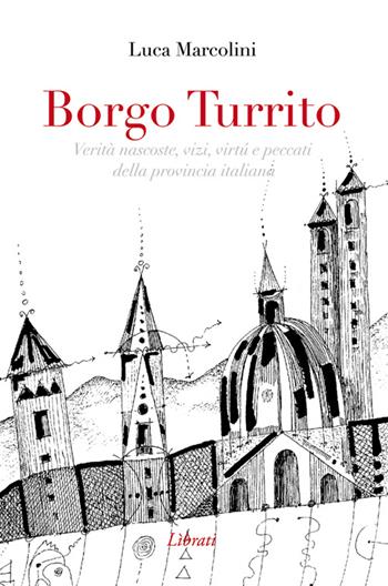 Borgo Turrito. Verità nascoste, vizi, virtù e peccati della provincia italiana - Luca Marcolini - Libro Lìbrati 2014 | Libraccio.it