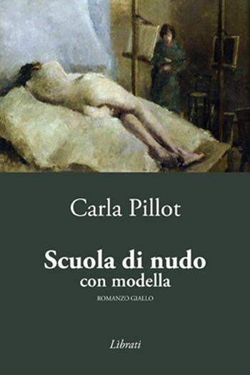 Scuola di nudo con modella - Carla Pillot - Libro Lìbrati 2015 | Libraccio.it