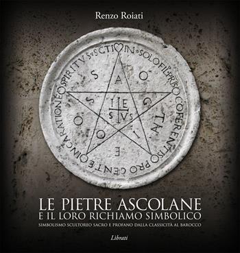 Le pietre ascolane e il loro richiamo simbolico. Simbolismo scultoreo sacro e profano dalla classicità al barocco. Ediz. italiana, inglese, francese e tedesca - Renzo Roiati - Libro Lìbrati 2015 | Libraccio.it